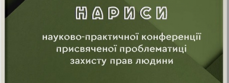 НАУКОВО-ПРАКТИЧНА КОНФЕРЕНЦІЯ присвячена проблематиці захисту прав людини  (збірник тез доповідей) 1 червня 2022 р.